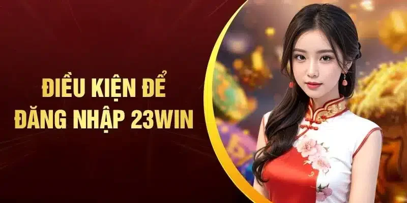 Điều kiện đăng nhập 23win là gì