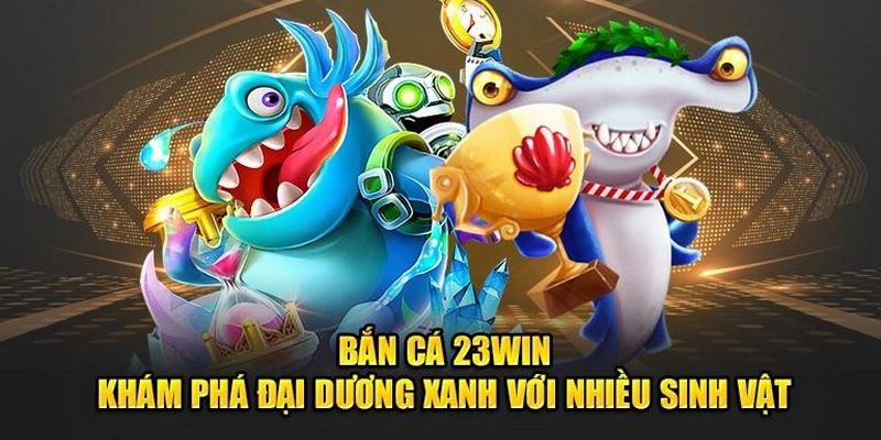 Ưu điểm khi tham gia bắn cá đổi thưởng tại 23Win - Trải nghiệm hấp dẫn