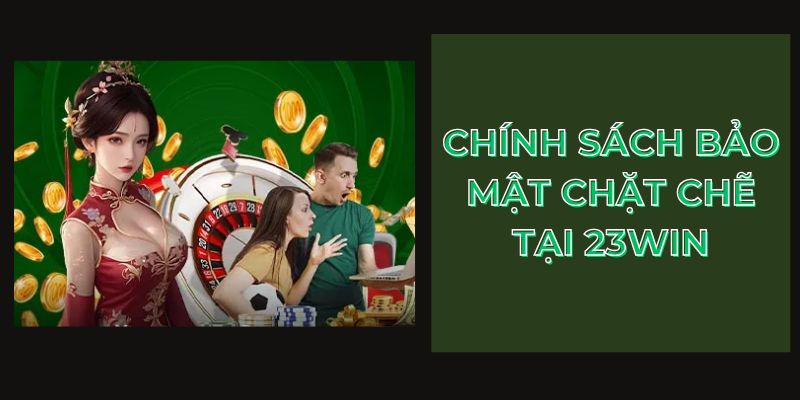 Chính sách bảo mật chặt chẽ tại 23Win