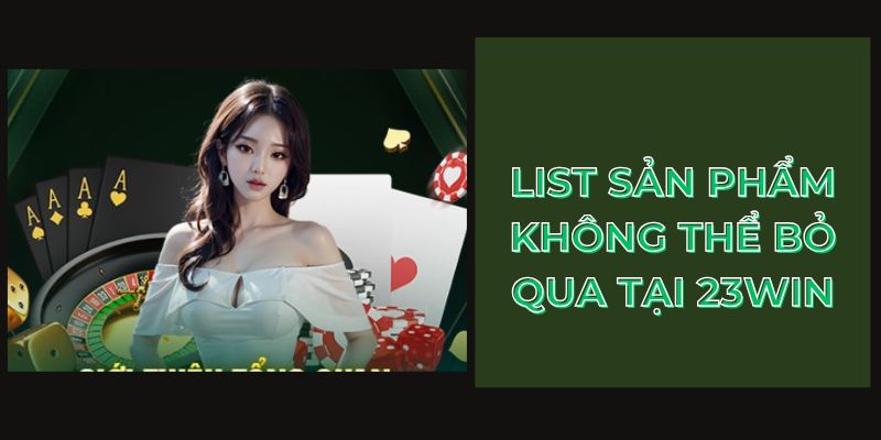 List sản phẩm không thể bỏ qua tại 23Win