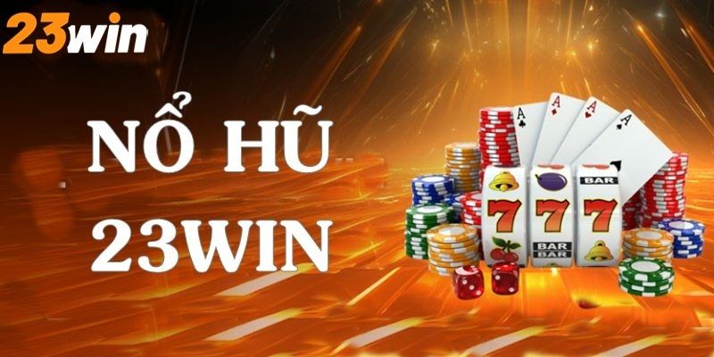 Sảnh Nổ Hũ 23Win hot cho bạn - Trải nghiệm quay hũ kịch tính