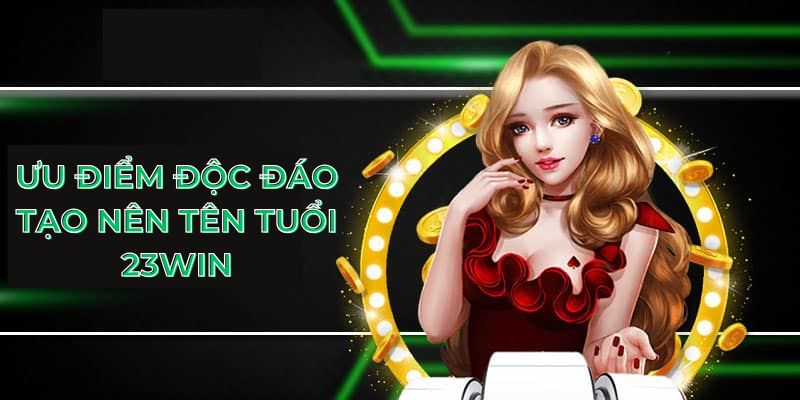 Ưu điểm độc đáo tạo nên tên tuổi 23Win